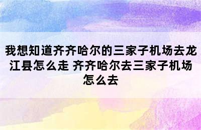 我想知道齐齐哈尔的三家子机场去龙江县怎么走 齐齐哈尔去三家子机场怎么去